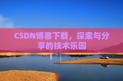 CSDN博客下载,探索与分享的技术乐园 CSDN博客下载,探索与分享的技术乐园